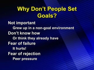 Why Don’t People Set
           Goals?
Not important
  Grew up in a non-goal environment
Don’t know how
  Or think they al...