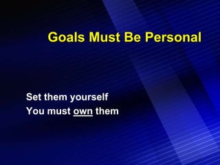 Goals Must Be Personal



Set them yourself
You must own them
 
