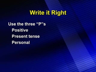 Write it Right
Use the three “P”s
 Positive
 Present tense
 Personal
 