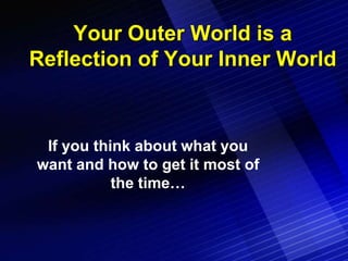 Your Outer World is a
Reflection of Your Inner World


 If you think about what you
want and how to get it most of
       ...