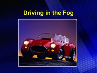 Driving in the Fog
 