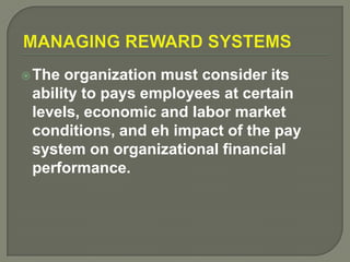 The organization must consider its
ability to pays employees at certain
levels, economic and labor market
conditions, and eh impact of the pay
system on organizational financial
performance.
 