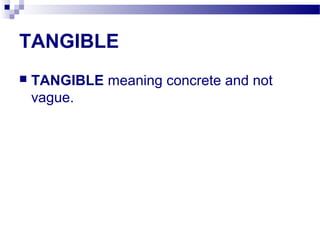TANGIBLE
 TANGIBLE meaning concrete and not
vague.
 