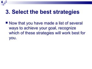3. Select the best strategies
 Now that you have made a list of several
ways to achieve your goal, recognize
which of the...