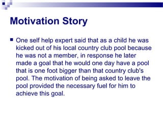 Motivation Story
 One self help expert said that as a child he was
kicked out of his local country club pool because
he w...