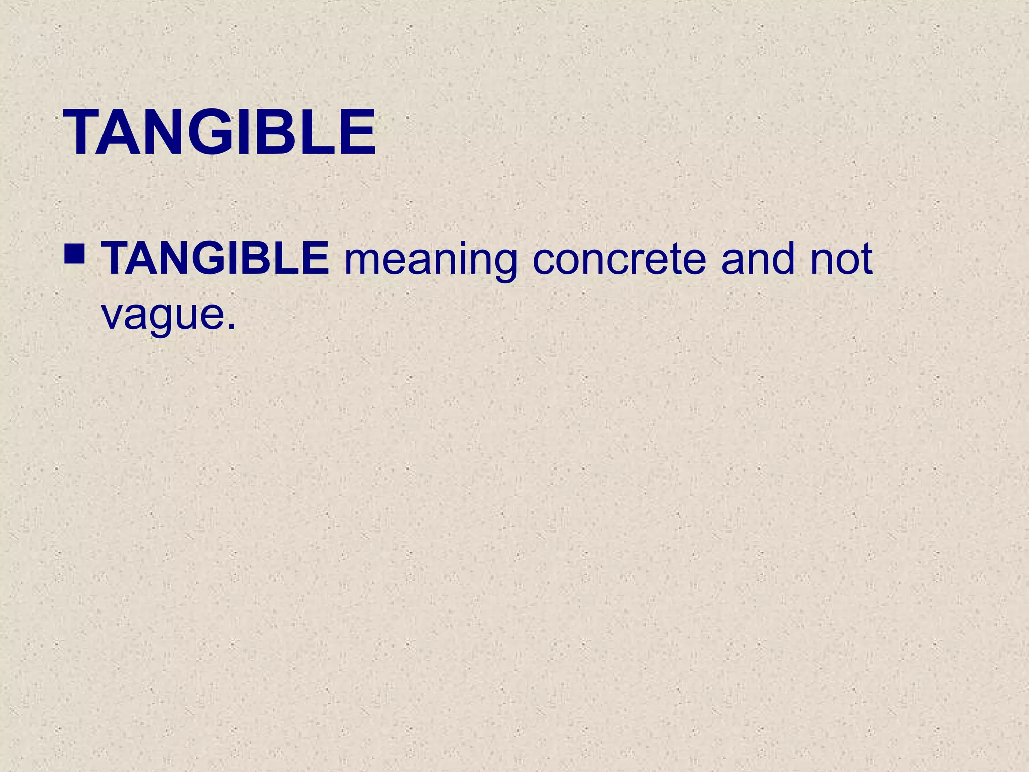 TANGIBLE
 TANGIBLE meaning concrete and not
vague.
 