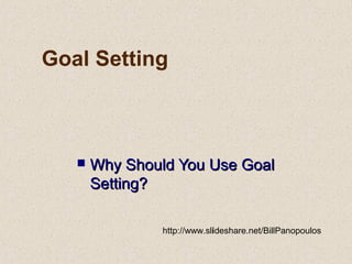 Goal Setting
 Why Should You Use GoalWhy Should You Use Goal
Setting?Setting?
http://www.slideshare.net/BillPanopoulos
 