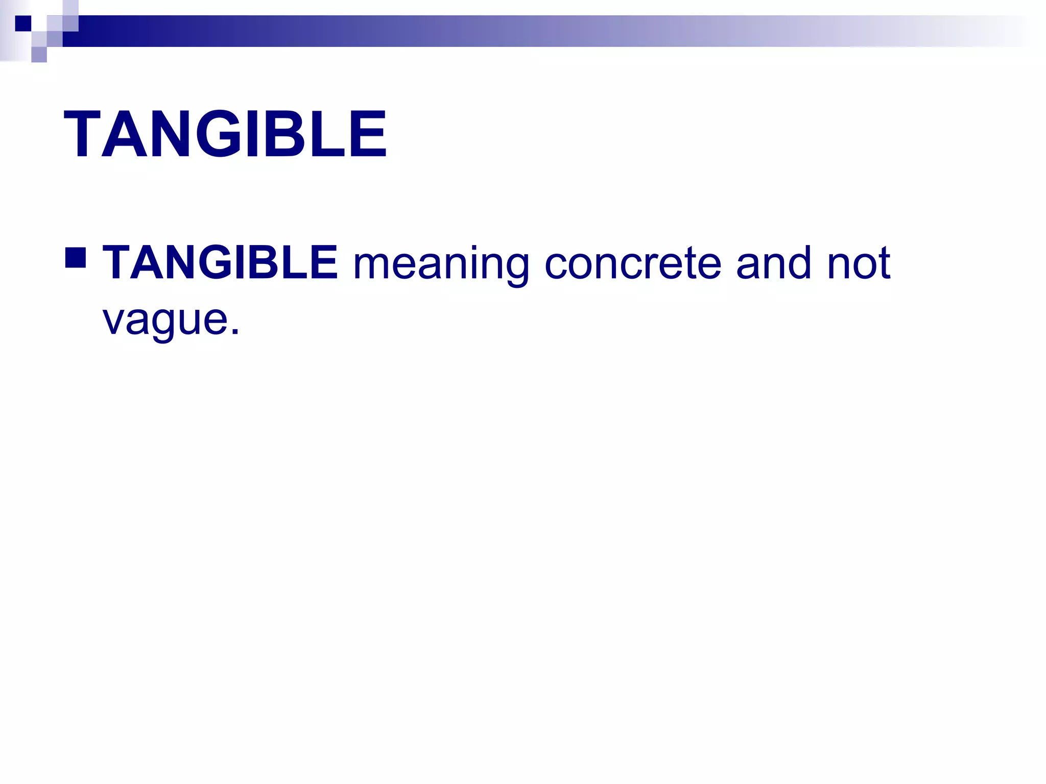 TANGIBLE
 TANGIBLE meaning concrete and not
vague.
 