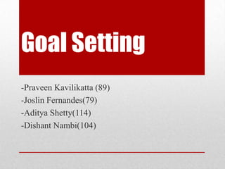 Goal Setting
-Praveen Kavilikatta (89)
-Joslin Fernandes(79)
-Aditya Shetty(114)
-Dishant Nambi(104)
 