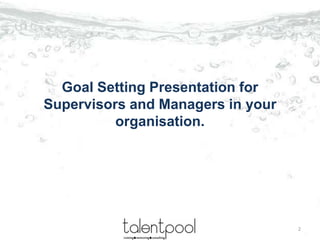 Goal Setting Presentation for
Supervisors and Managers in your
organisation.
2
 