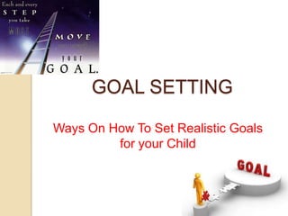 GOAL SETTING
Ways On How To Set Realistic Goals
for your Child

 