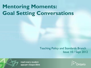 Mentoring Moments:
Goal Setting Conversations
Teaching Policy and Standards Branch
Issue 10 / Sept 2012
 