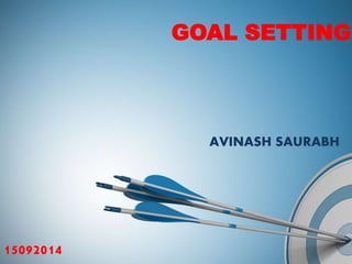 GOAL SETTING 
AVINASH SAURABH 
15092014 
 