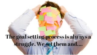 The goal setting process is always a
struggle. We set them and....
 