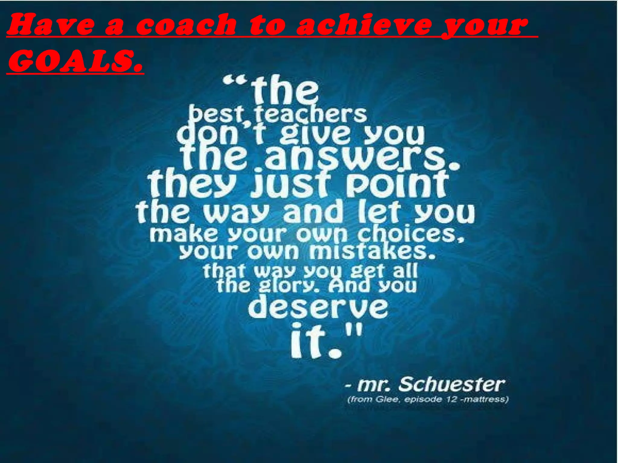 Have a coach to achieve your
GOALS.
 