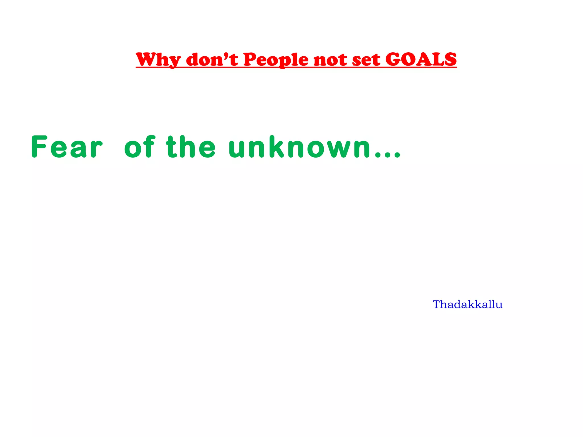 Why don’t People not set GOALS
Fear of the unknown…
Thadakkallu
 