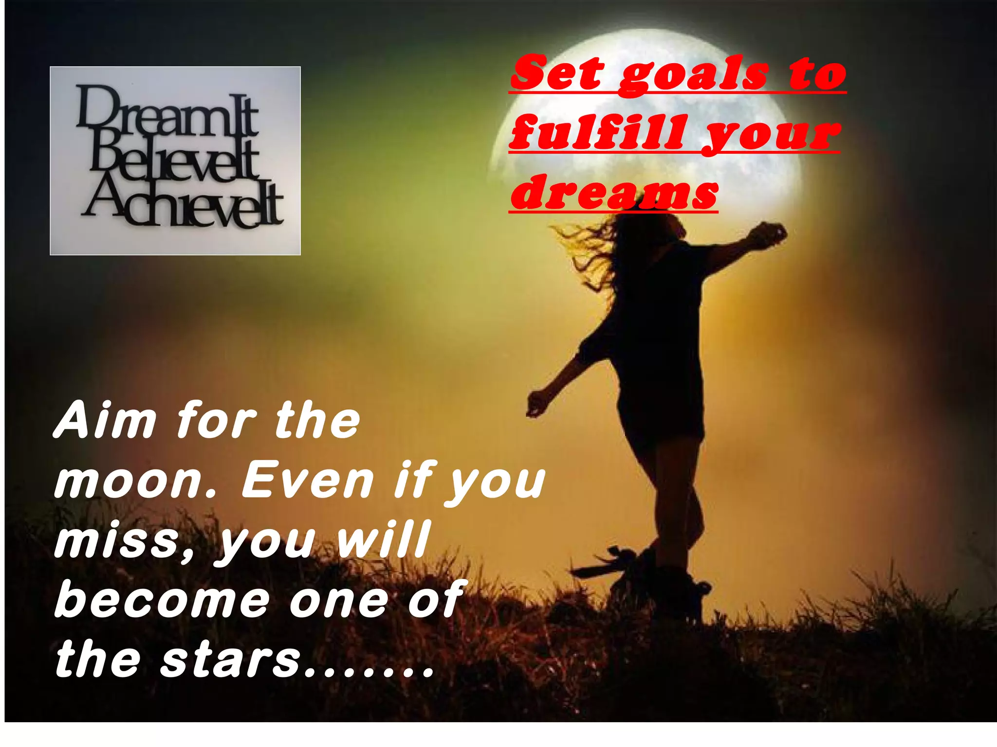 Aim for the
moon. Even if you
miss, you will
become one of
the stars.......
icp
Set goals to
fulfill your
dreams
 