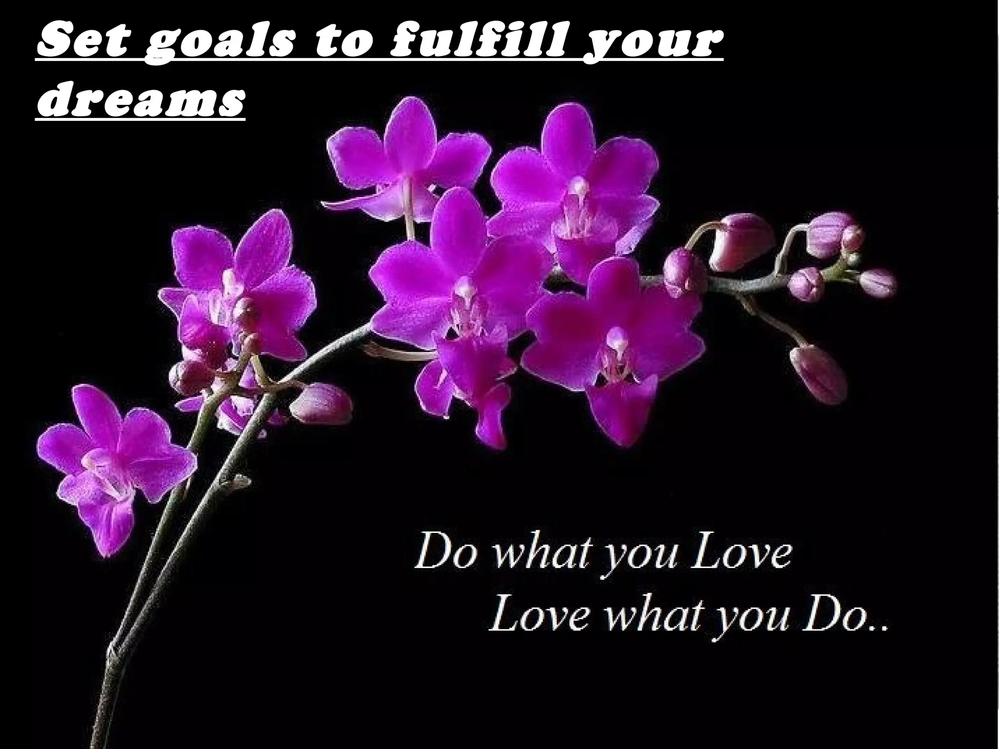 Set goals to fulfill your
dreams
 