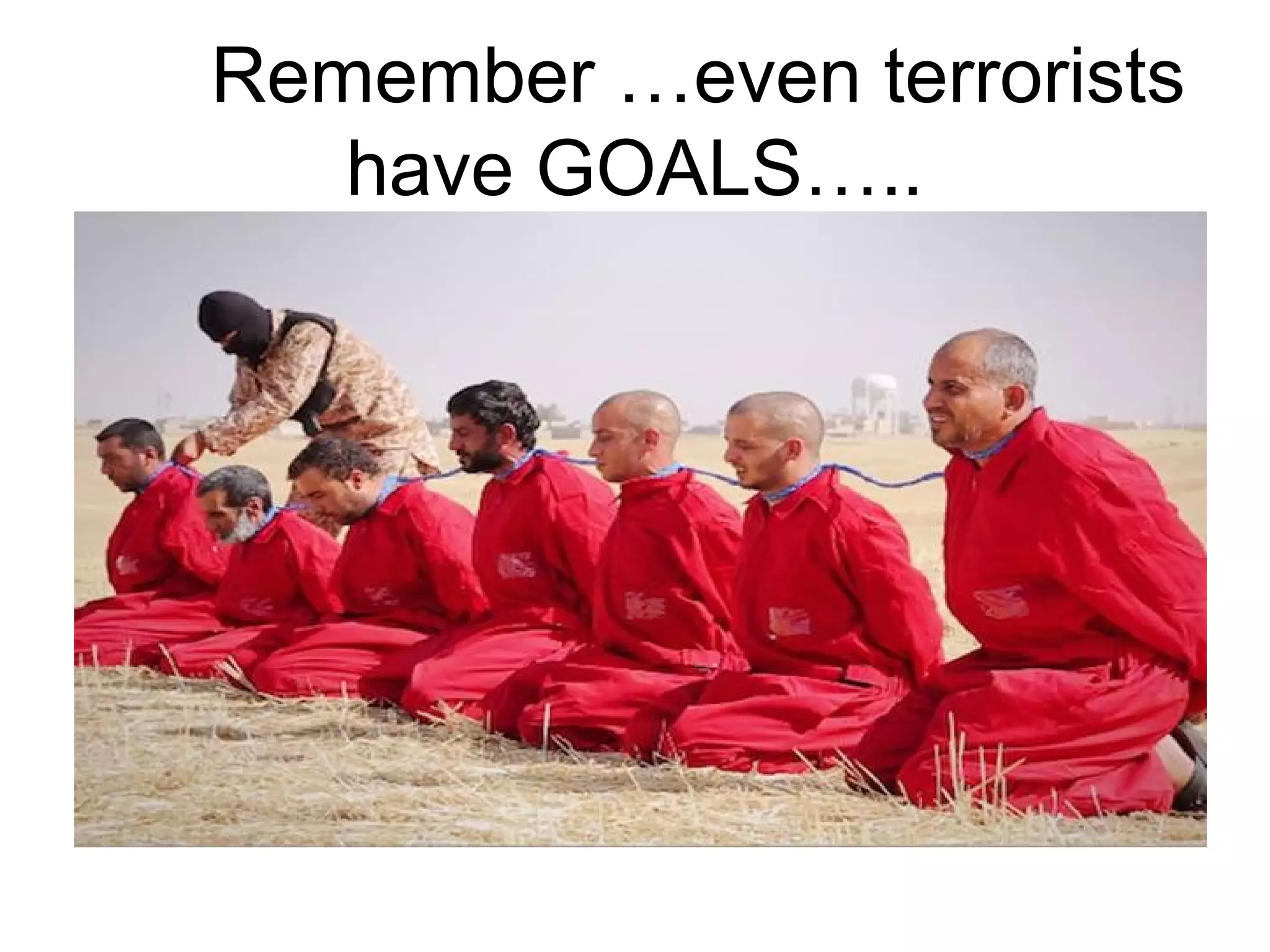 Remember …even terrorists
have GOALS…..
 