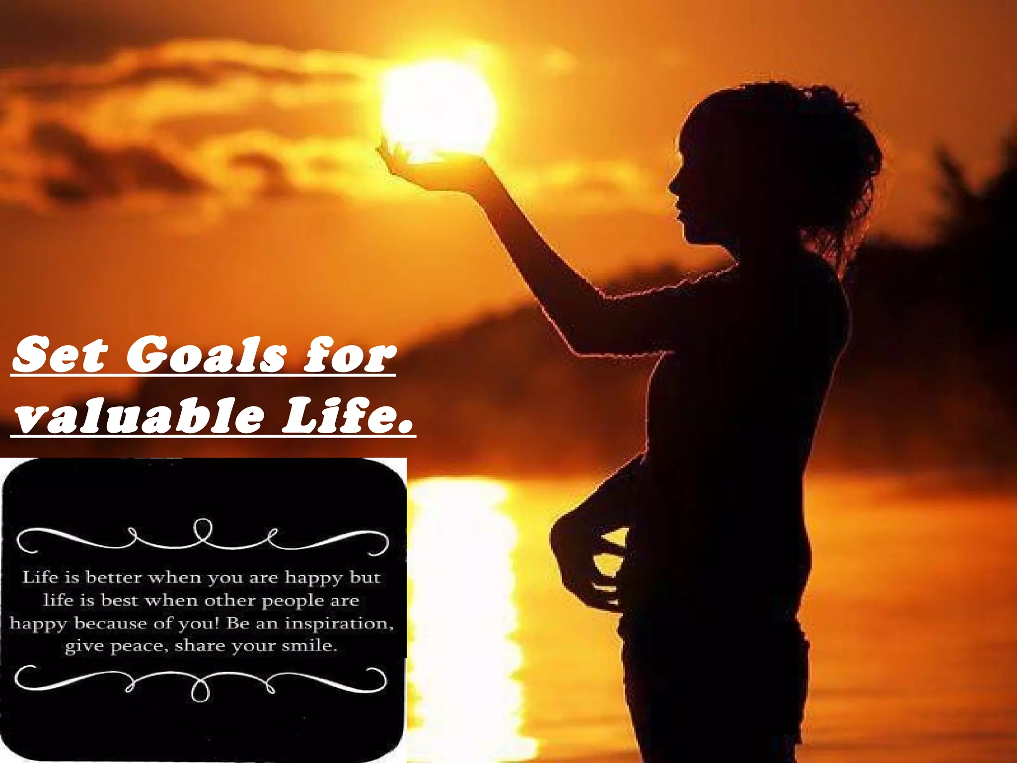 Set Goals for
valuable Life.
 