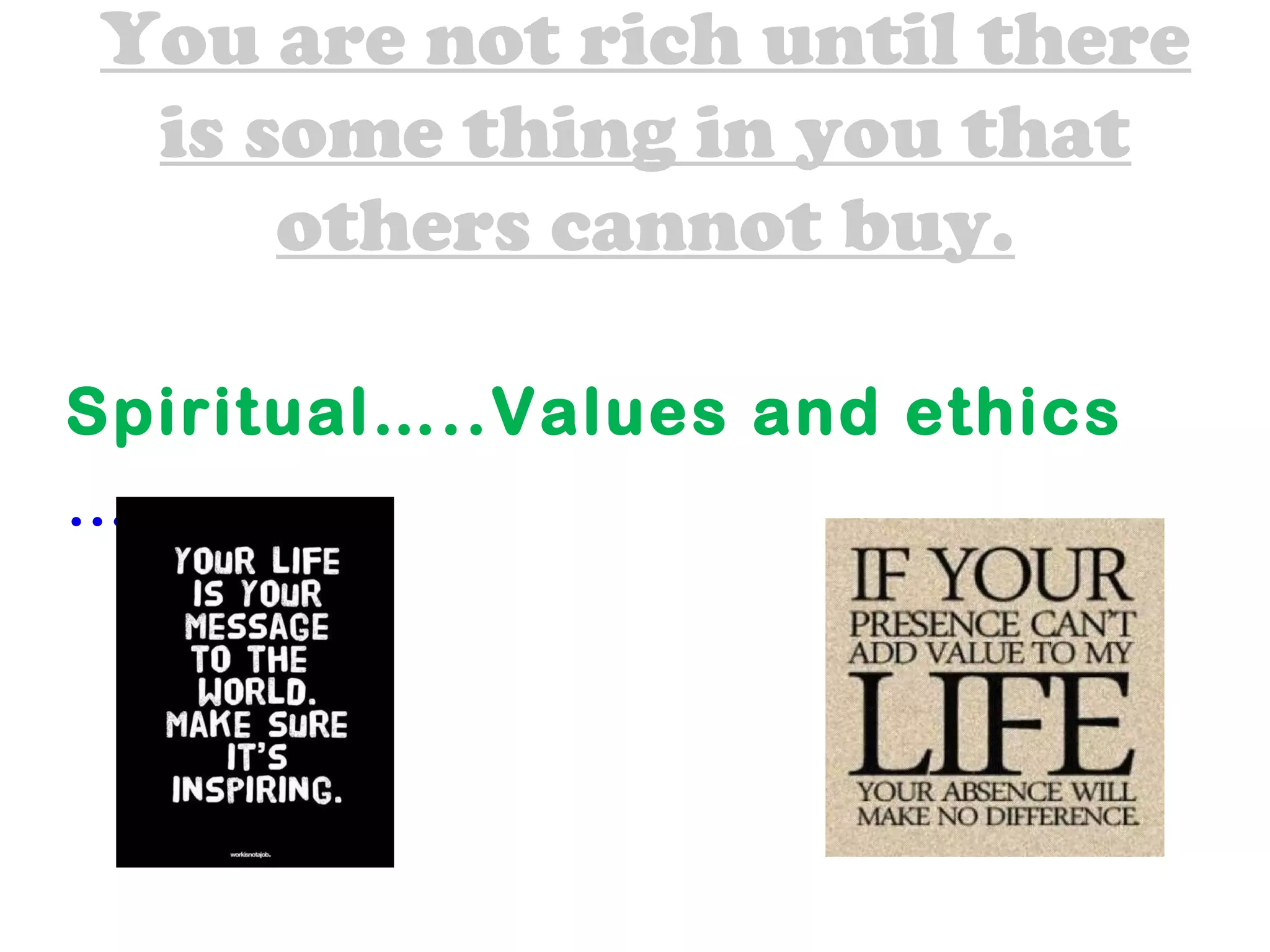 You are not rich until there
is some thing in you that
others cannot buy.
Spiritual…..Values and ethics
….
pettu thenga
 