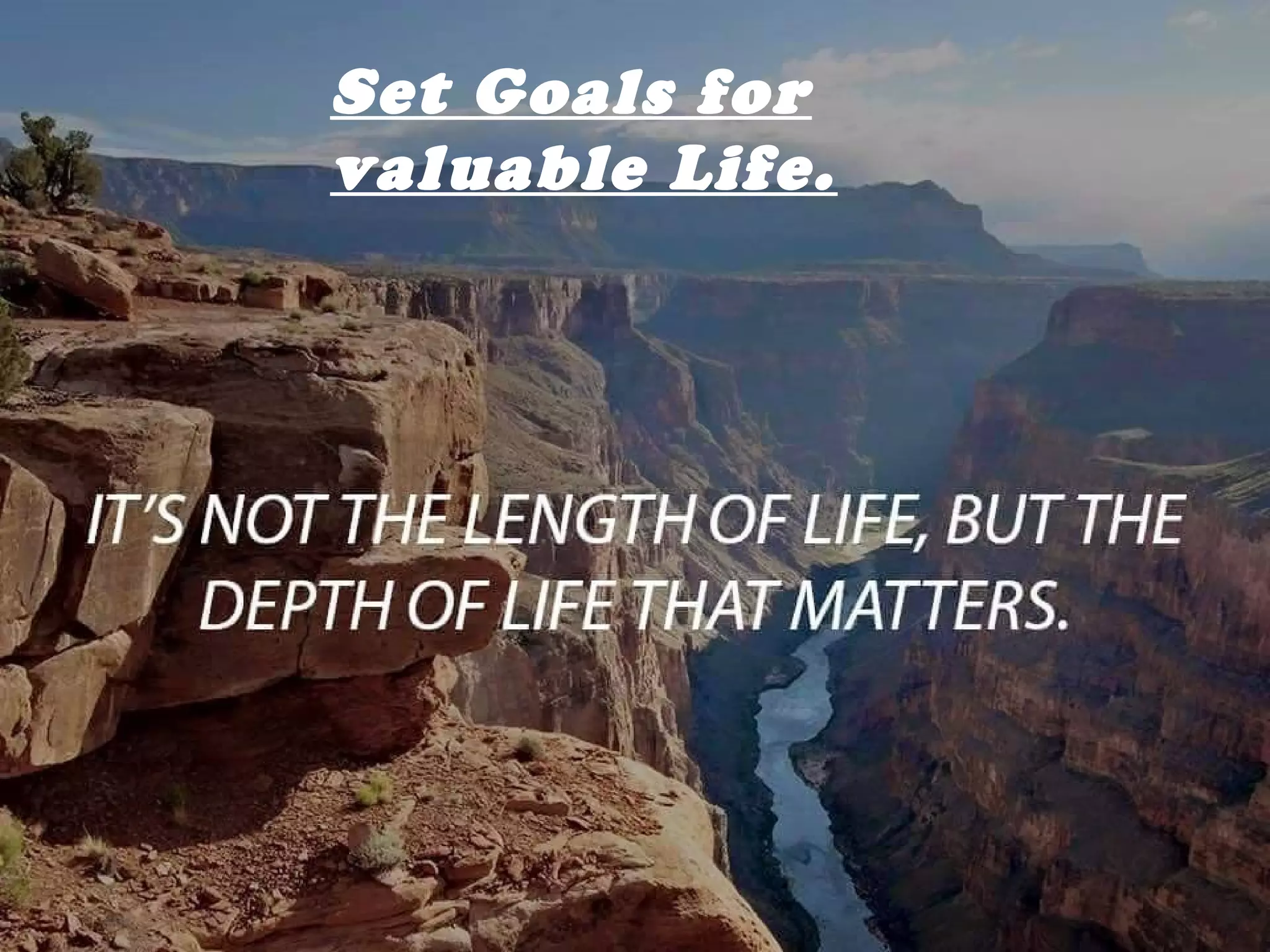 Set Goals for
valuable Life.
 
