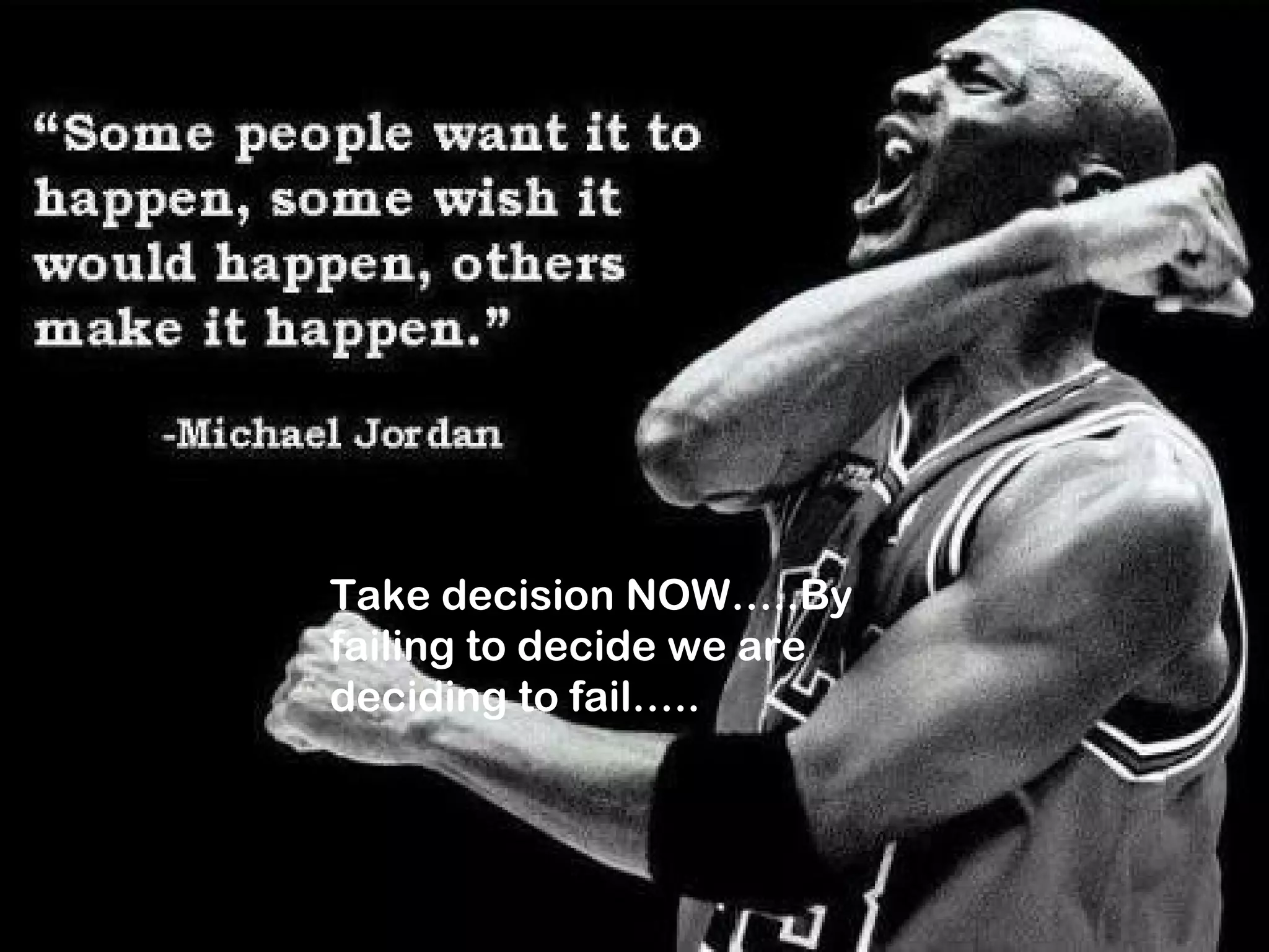 .
Keep your face
towards sunlight
and You cannot see
the shadows.
Take decision NOW…..By
failing to decide we are
deciding to fail…..
 