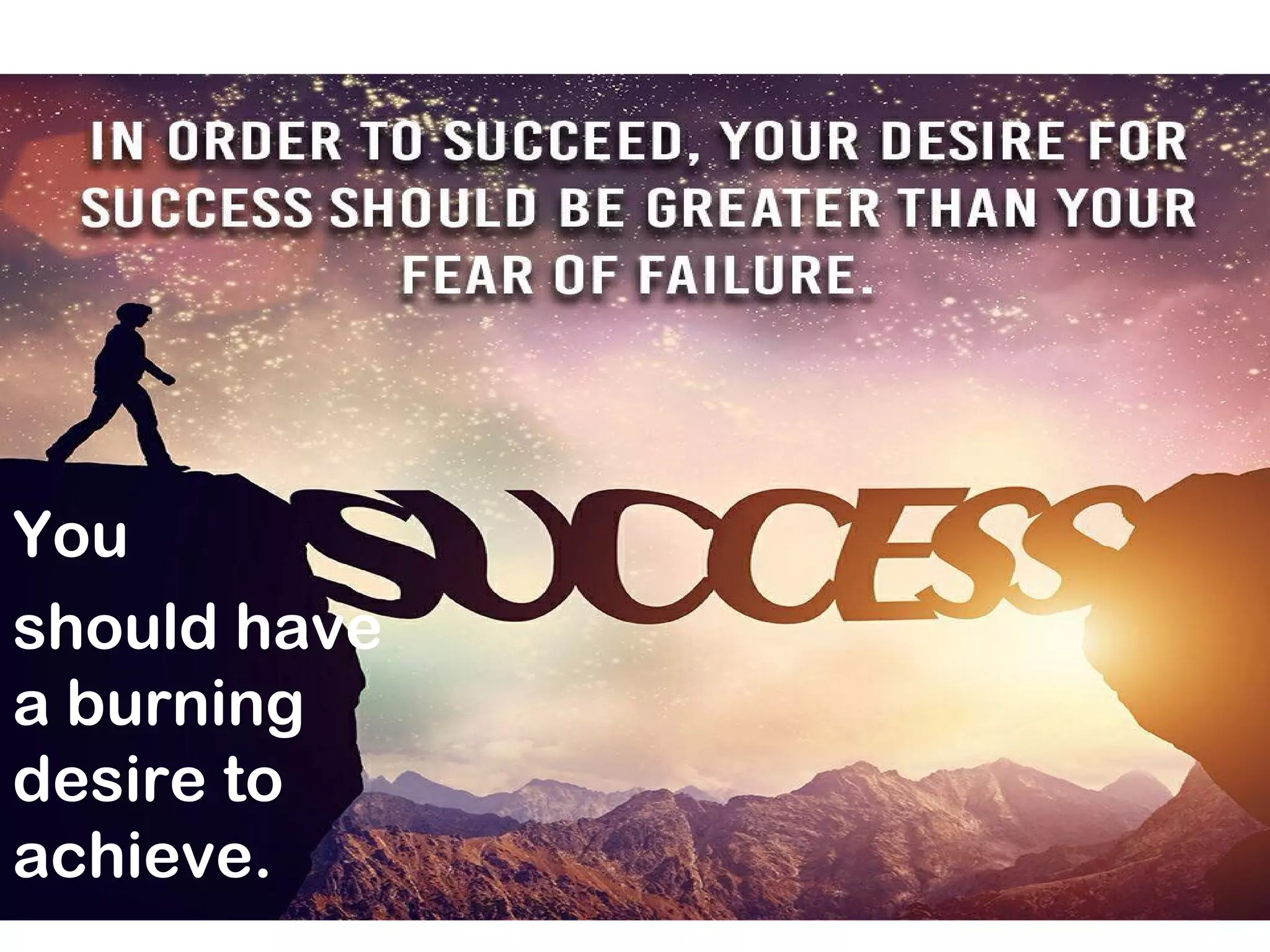 You
should have
a burning
desire to
achieve.
 