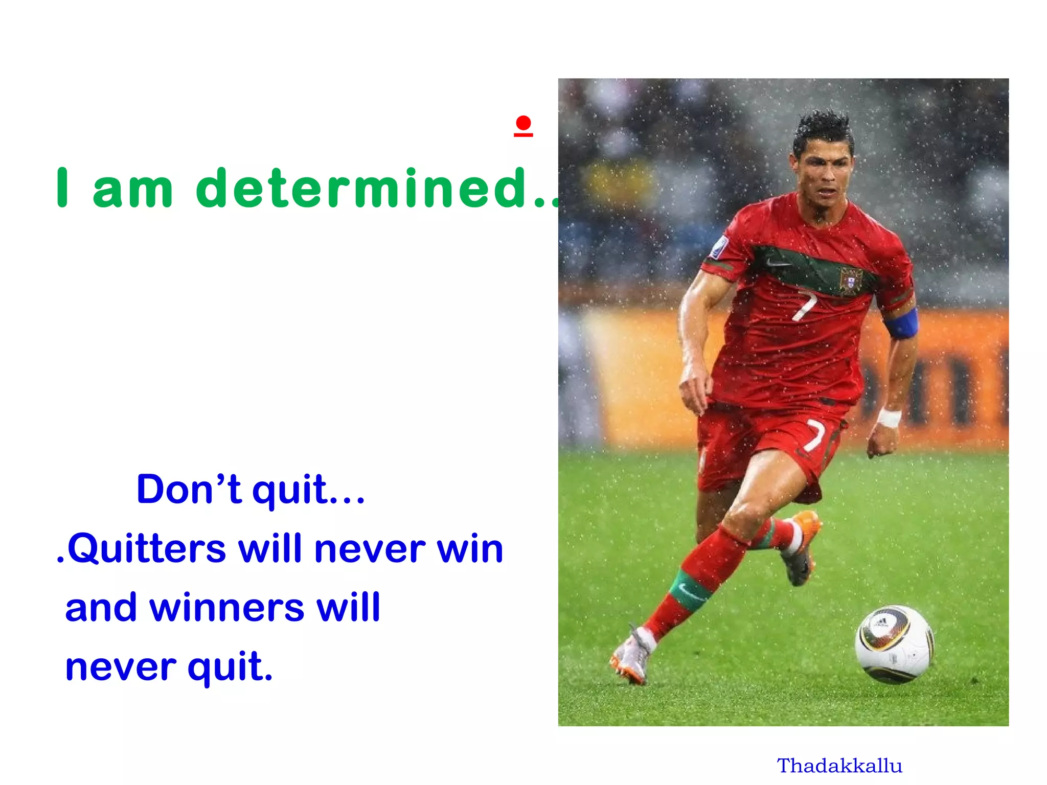 .
I am determined…..
Don’t quit…
.Quitters will never win
and winners will
never quit.
Thadakkallu
 
