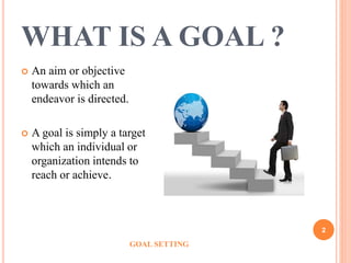 WHAT IS A GOAL ?
 An aim or objective
towards which an
endeavor is directed.
 A goal is simply a target
which an individ...