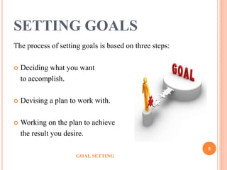 SETTING GOALS
The process of setting goals is based on three steps:
 Deciding what you want
to accomplish.
 Devising a p...