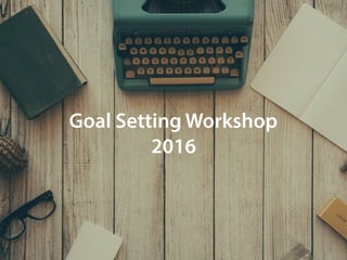 Goal Setting Workshop
2016
 