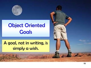 19
Object Oriented
Goals
A goal, not in writing, is
simply a wish.
 