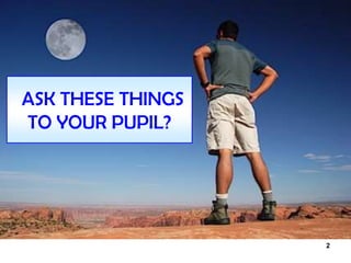 2
ASK THESE THINGS
TO YOUR PUPIL?
 