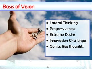 28
Basis of Vision
• Lateral Thinking
• Progressiveness
• Extreme Desire
• Innovation Challenge
• Genius like thoughts
 