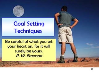 41
Goal Setting
Techniques
Be careful of what you set
your heart on, for it will
surely be yours.
R. W. Emerson
 