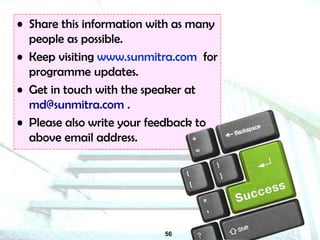 56
• Share this information with as many
people as possible.
• Keep visiting www.sunmitra.com for
programme updates.
• Get in touch with the speaker at
md@sunmitra.com .
• Please also write your feedback to
above email address.
 