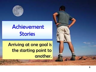 8
Achievement
Stories
Arriving at one goal is
the starting point to
another.
 