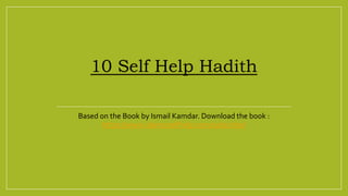 10 Self Help Hadith
Based on the Book by Ismail Kamdar. Download the book :
https://www.islamicselfhelp.com/subscribe/
 