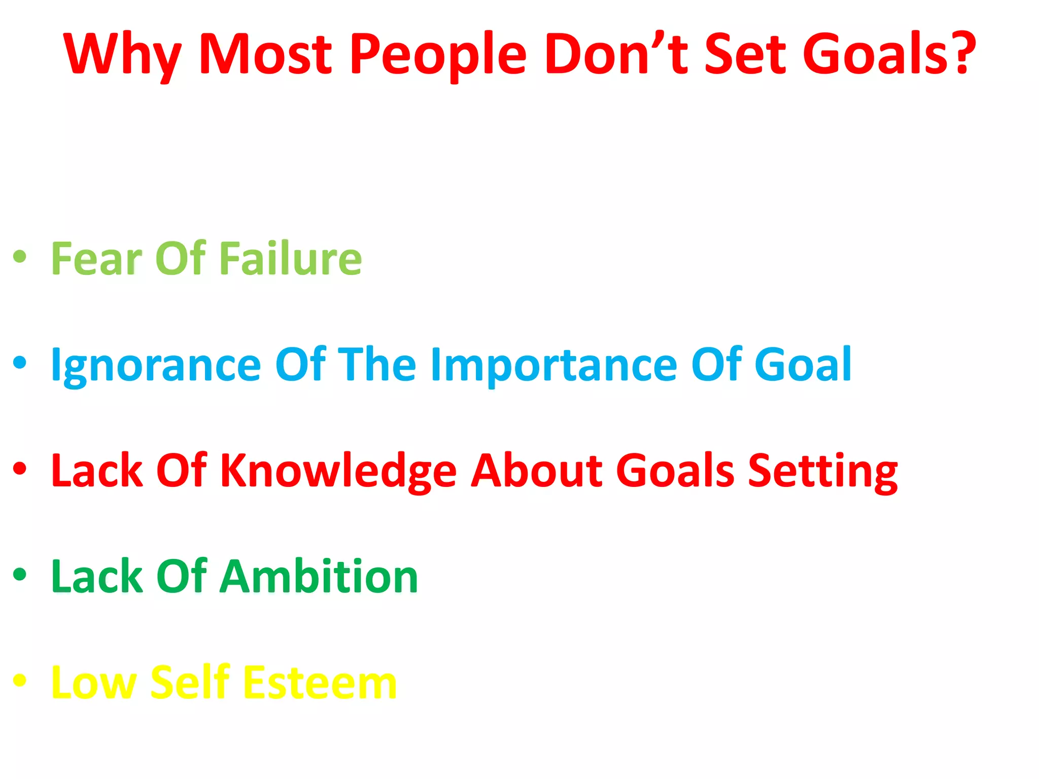 Why Most People Don’t Set Goals?
• Fear Of Failure
• Ignorance Of The Importance Of Goal
• Lack Of Knowledge About Goals Setting
• Lack Of Ambition
• Low Self Esteem