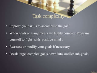 Task complexity
• Improve your skills to accomplish the goal
• When goals or assignments are highly complex Program
yourse...