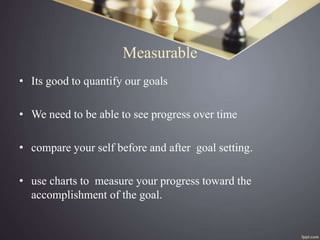 Measurable
• Its good to quantify our goals
• We need to be able to see progress over time
• compare your self before and ...