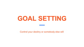 GOAL SETTING
Control your destiny or somebody else will
 