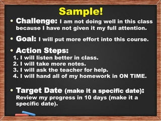 Sample!
• Challenge: I am not doing well in this class
because I have not given it my full attention.
• Goal: I will put m...