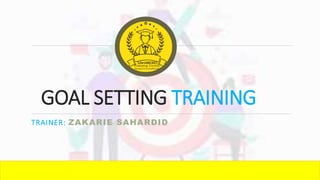 GOAL SETTING TRAINING
TRAINER: ZAKARIE SAHARDID
 