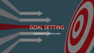 GOAL SETTING
ABHINANDA BHATTACHARYA
 