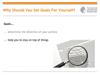 Why Should You Set Goals For Yourself?


Goals...

… determine the direction of your actions

… help you to stay on top of things
 