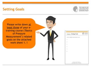 Setting Goals



  Please write down at
  least three of your e-
 training course ("Basics
       of Pressure
 Measurement") related
  goals on the attached
     work sheet 1. !
 