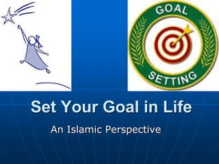 Set Your Goal in Life
An Islamic Perspective
 