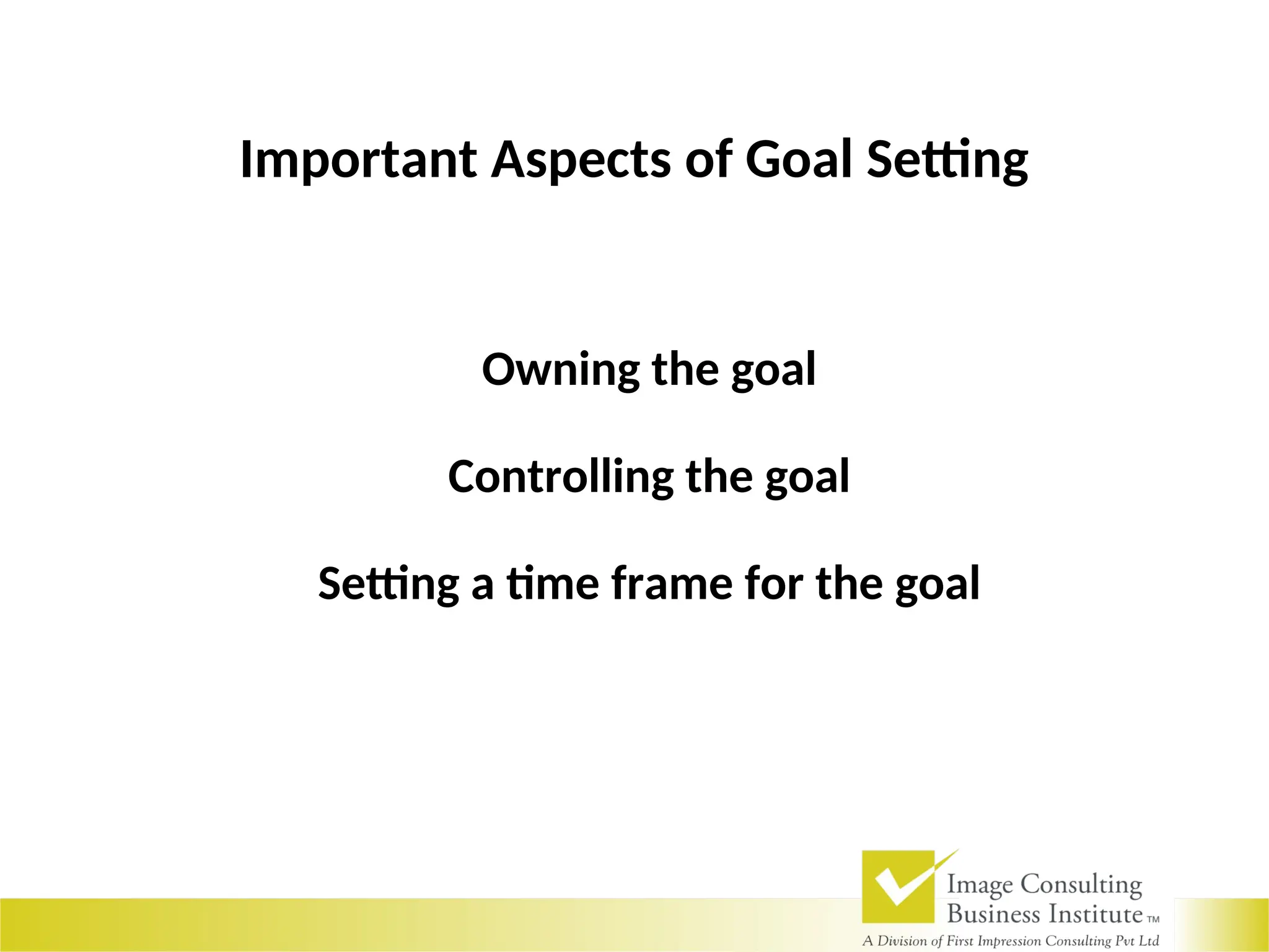 Important Aspects of Goal Setting
Owning the goal
Controlling the goal
Setting a time frame for the goal
 